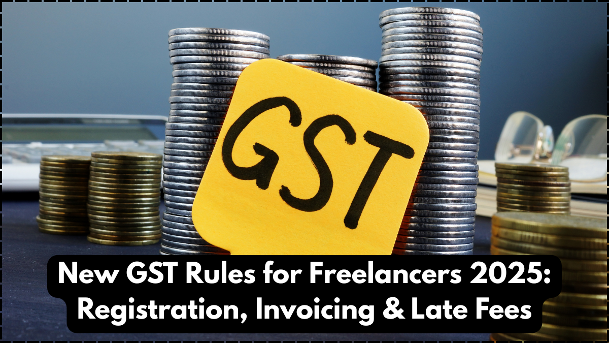 New GST Rules for Freelancers 2025: Registration, Invoicing & Late Fees