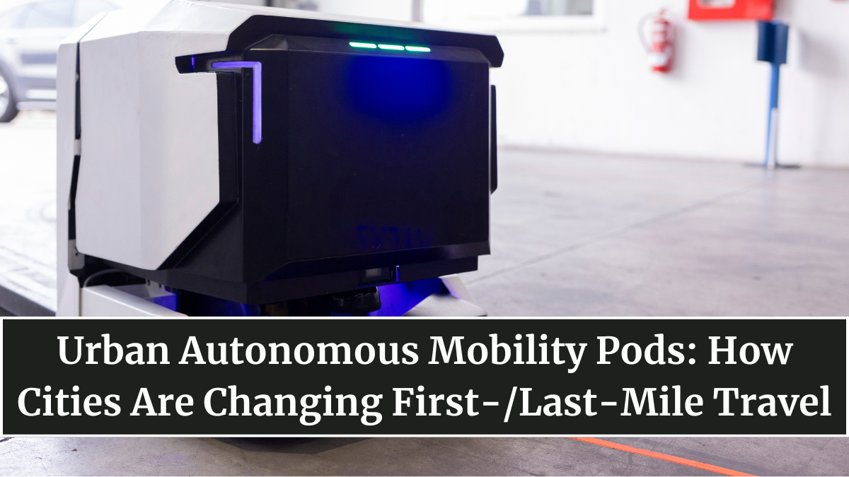 Urban Autonomous Mobility Pods: How Cities Are Changing First-/Last-Mile Travel
