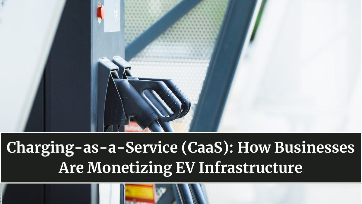 Charging-as-a-Service (CaaS): How Businesses Are Monetizing EV Infrastructure