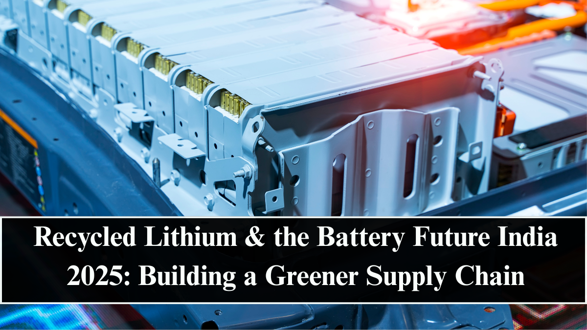 Recycled Lithium & the Battery Future India 2025: Building a Greener Supply Chain