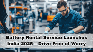 Battery Rental Service Launches India 2025 – Drive Free of Worry
