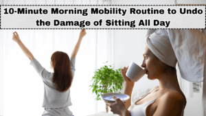 10-Minute Morning Mobility Routine to Undo the Damage of Sitting All Day