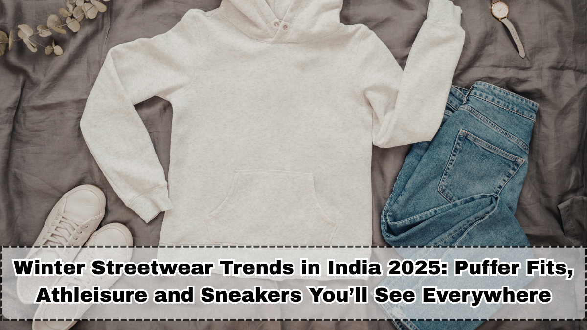 Winter Streetwear Trends in India 2025 – Puffer Fits, Athleisure & Sneakers You’ll See Everywhere