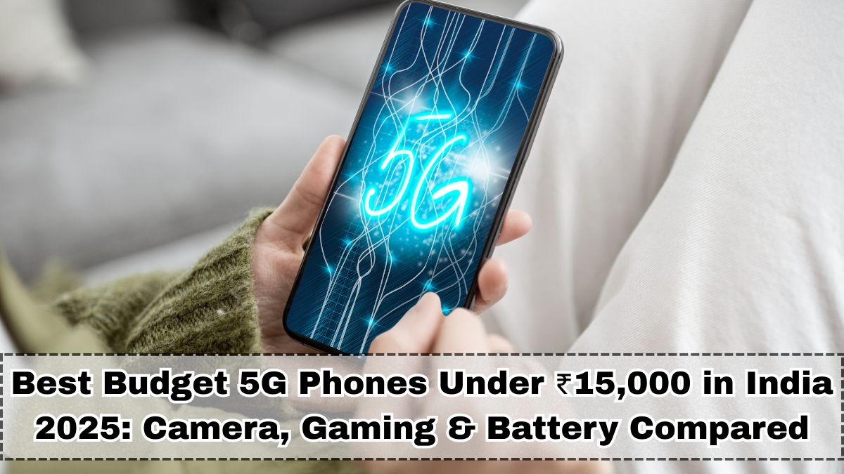 Best Budget 5G Phones Under ₹15,000 in India 2025: Camera, Gaming & Battery Compared