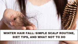 Winter Hair Fall: Simple Scalp Routine, Diet Tips, and What Not to Do