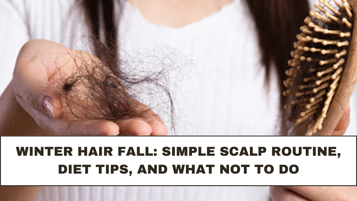 Winter Hair Fall: Simple Scalp Routine, Diet Tips, and What Not to Do