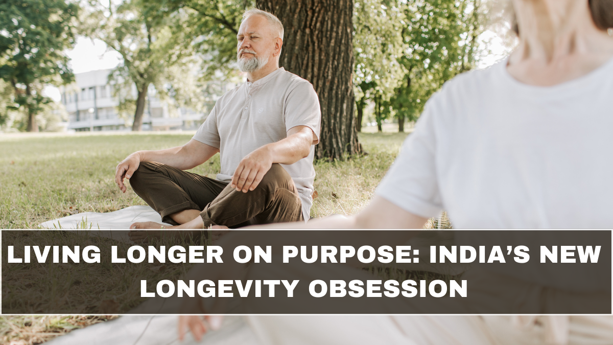 Living Longer on Purpose: India’s New Longevity Obsession