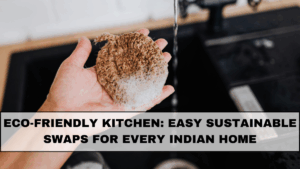 Eco-Friendly Kitchen: Easy Sustainable Swaps for Every Indian Home