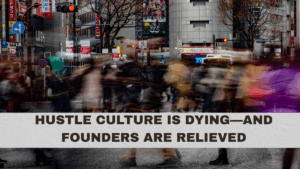 Hustle Culture Is Dying—and Founders Are Relieved
