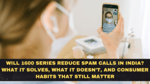 Will 1600 Series Reduce Spam Calls in India? What It Solves, What It Doesn’t, and Consumer Habits That Still Matter
