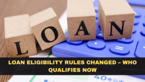 Loan Eligibility Rules Changed – Who Qualifies Now