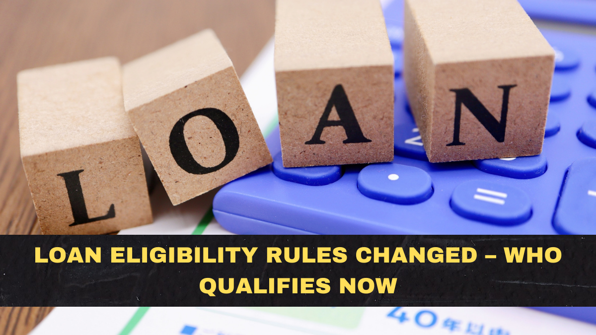 Loan Eligibility Rules Changed – Who Qualifies Now