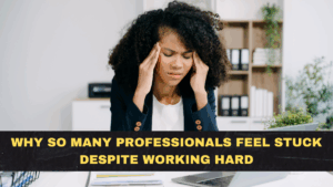 Why So Many Professionals Feel Stuck Despite Working Hard