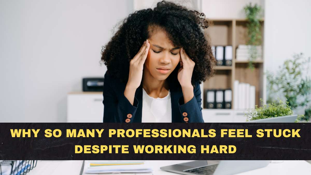 Why So Many Professionals Feel Stuck Despite Working Hard