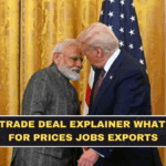 India–US Trade Deal Explained: What It Means for Prices, Jobs, Exports, and the Sectors Most Affected