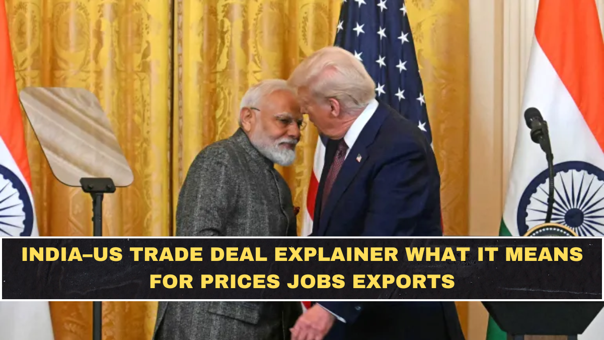 India–US Trade Deal Explained: What It Means for Prices, Jobs, Exports, and the Sectors Most Affected