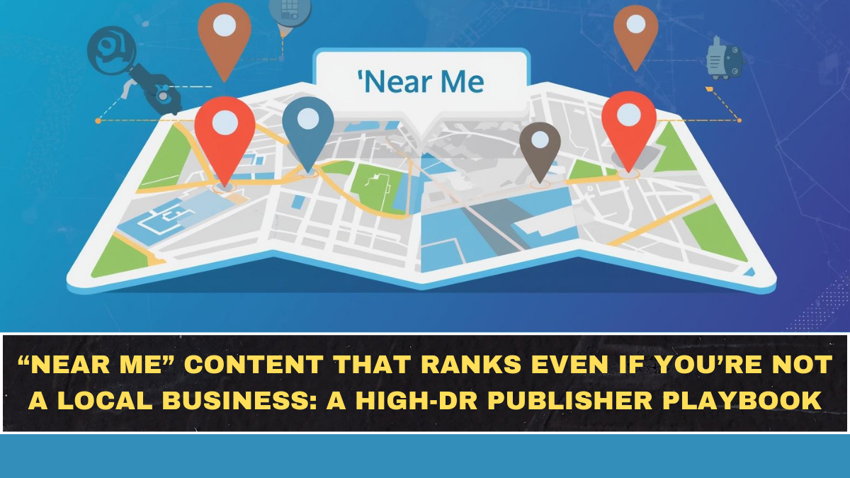 “Near Me” Content That Ranks Even If You’re Not a Local Business: A High-DR Publisher Playbook
