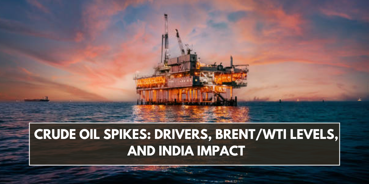 Crude Oil Spikes: Drivers, Brent/WTI Levels, and India Impact