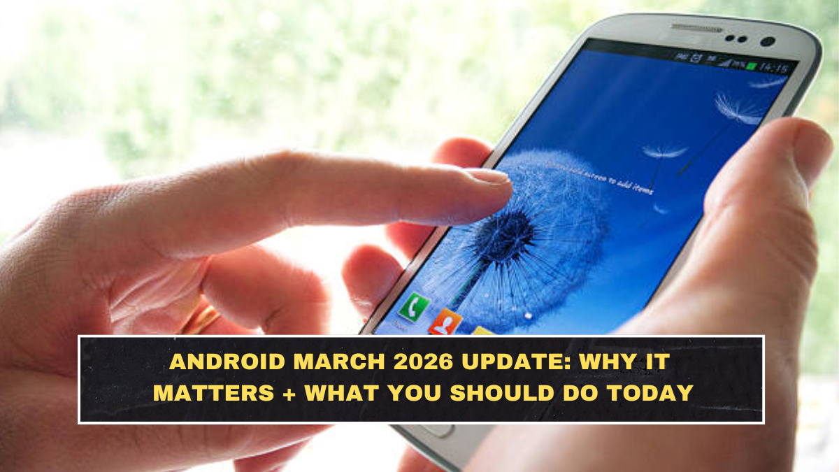 Android March 2026 Update: Why It Matters + What You Should Do Today