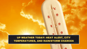UP Weather Today: Heat Alert, City Temperatures, and Rain/Storm Chances