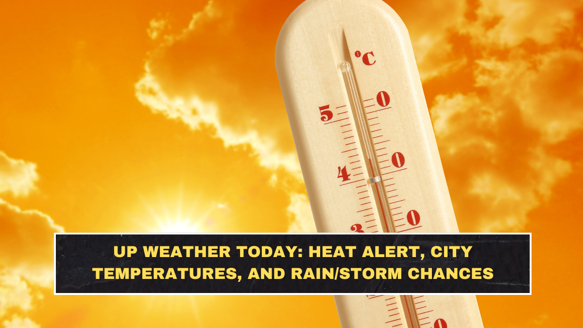 UP Weather Today: Heat Alert, City Temperatures, and Rain/Storm Chances