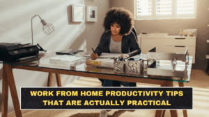 Work From Home Productivity Tips That Are Actually Practical