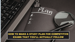 How to Make a Study Plan for Competitive Exams That You’ll Actually Follow