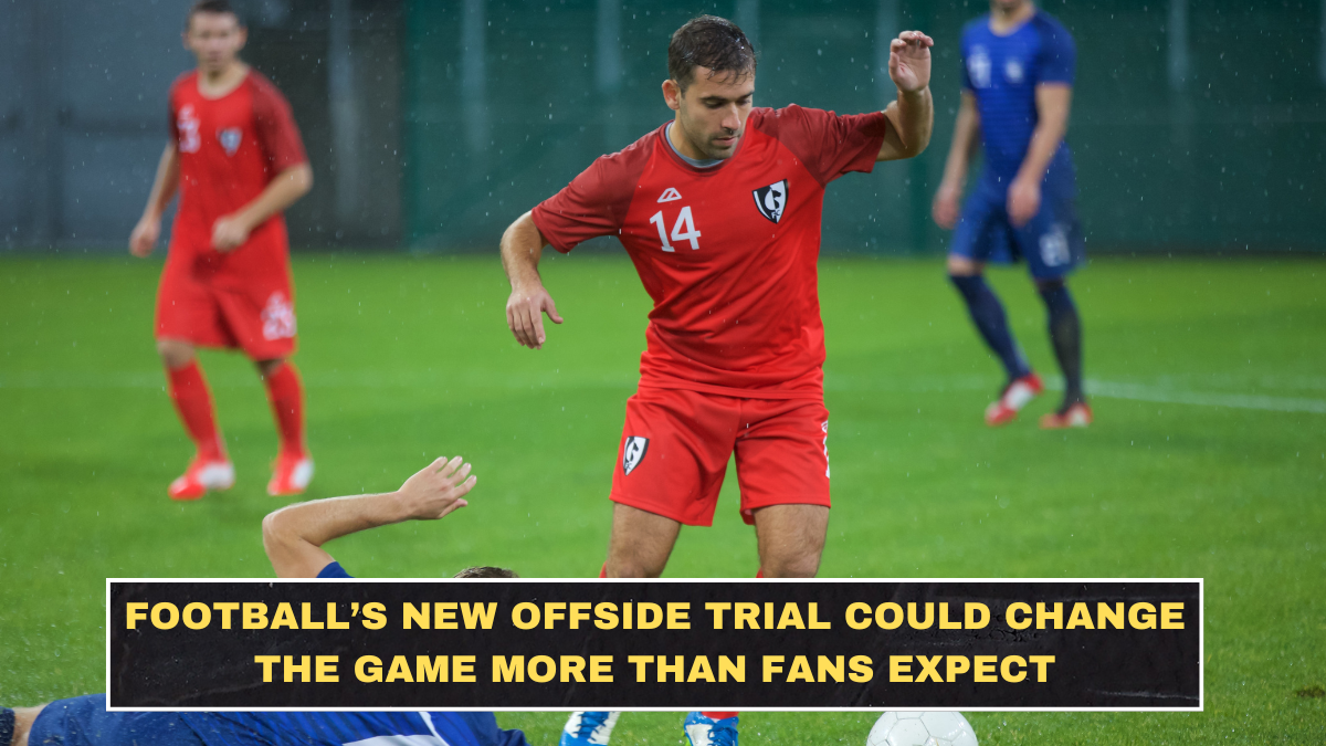 Football’s New Offside Trial Could Change the Game More Than Fans Expect
