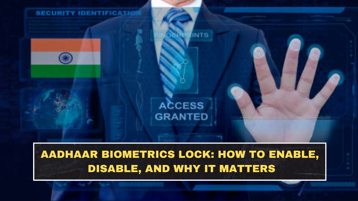 Aadhaar Biometrics Lock: How to Enable, Disable, and Why It Matters