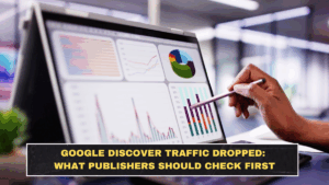 Google Discover Traffic Dropped: What Publishers Should Check First