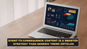 Event-to-Consequence Content Is a Smarter Strategy Than Generic Trend Articles