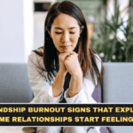 Friendship Burnout Signs That Explain Why Some Relationships Start Feeling Heavy