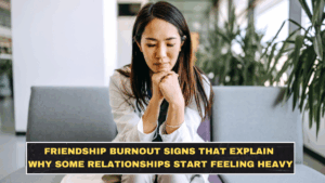 Friendship Burnout Signs That Explain Why Some Relationships Start Feeling Heavy