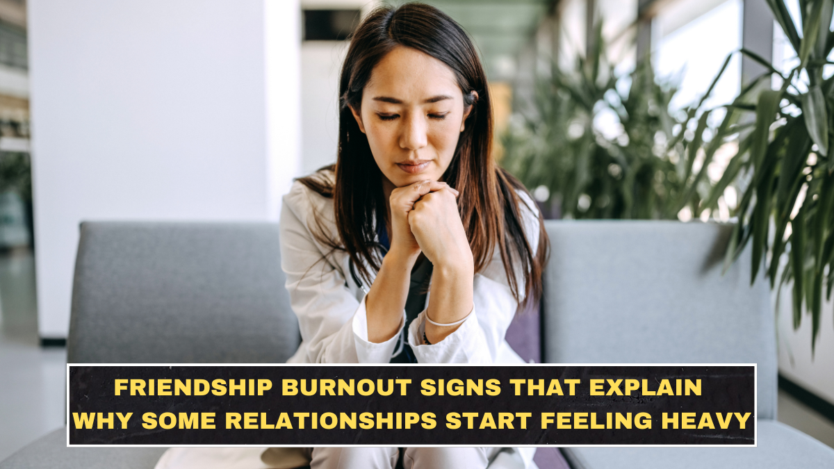 Friendship Burnout Signs That Explain Why Some Relationships Start Feeling Heavy