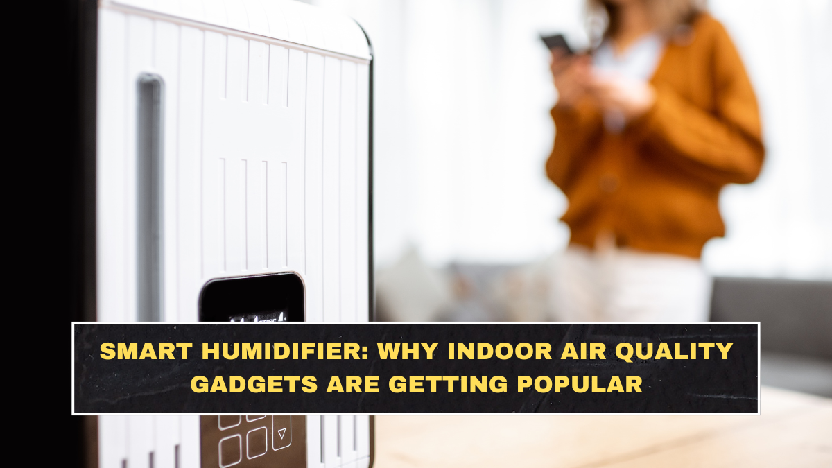 Smart Humidifier: Why Indoor Air Quality Gadgets Are Getting Popular