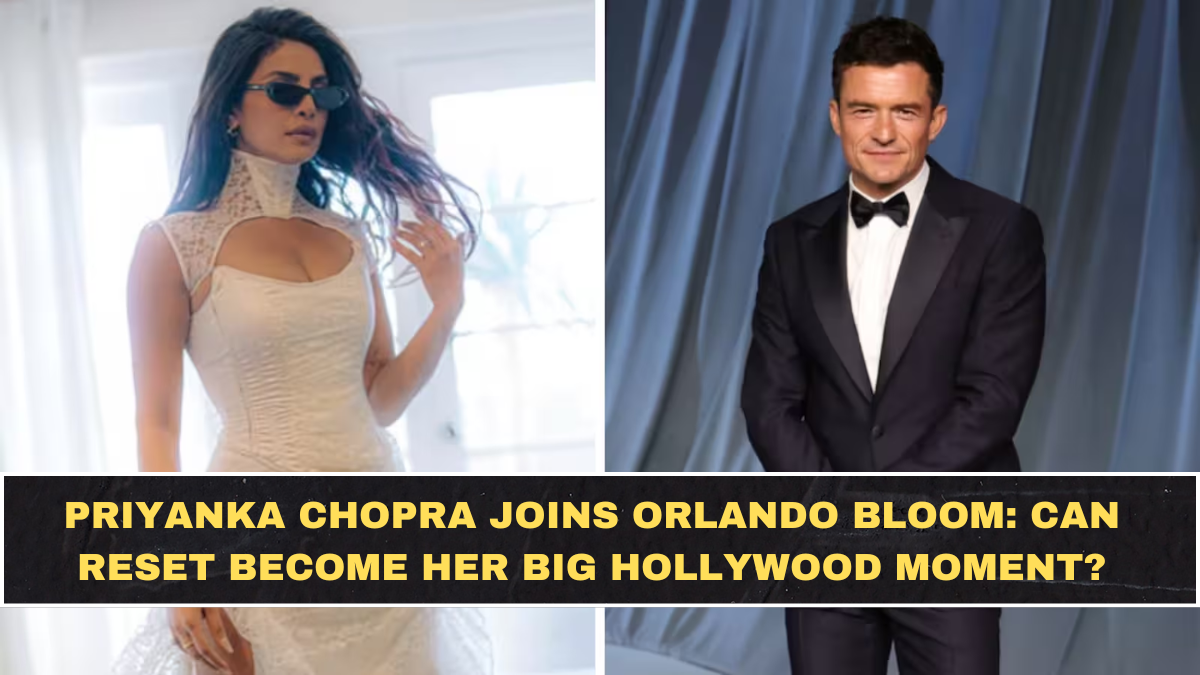 Priyanka Chopra Joins Orlando Bloom: Can Reset Become Her Big Hollywood Moment?