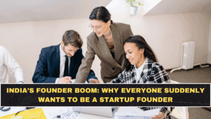 India’s Founder Boom: Why Everyone Suddenly Wants to Be a Startup Founder