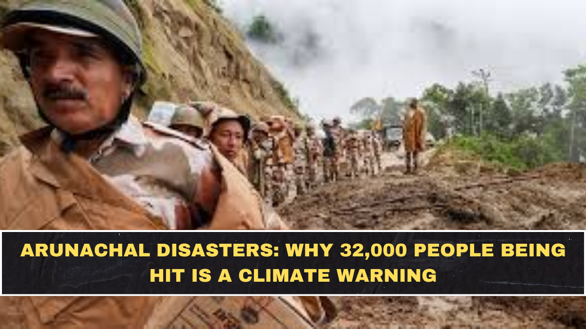 Arunachal Disasters: Why 32,000 People Being Hit Is a Climate Warning