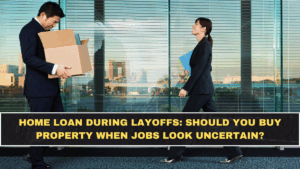 Home Loan During Layoffs: Should You Buy Property When Jobs Look Uncertain?