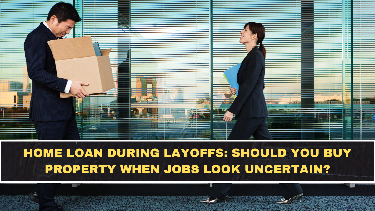 Home Loan During Layoffs: Should You Buy Property When Jobs Look Uncertain?
